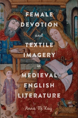 Female Devotion and Textile Imagery in Medieval English Literature - McKay, Anna, Dr.