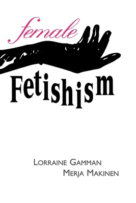 Female Fetishism - Gamman, Lorraine, and Griffin, Anthony P, and Lively, Donald E