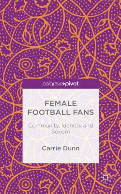 Female Football Fans: Community, Identity and Sexism - Dunn, C