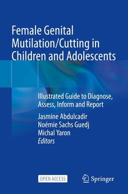 Female Genital Mutilation/Cutting in Children and Adolescents: Illustrated Guide to Diagnose, Assess, Inform and Report - Abdulcadir, Jasmine (Editor), and Sachs Guedj, Nomie (Editor), and Yaron, Michal (Editor)