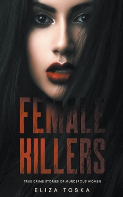 Female Killers: True Crime Stories of Murderous Women - Toska, Eliza