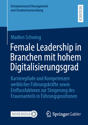 Female Leadership in Branchen mit hohem Digitalisierungsgrad: Karrierepfade und Kompetenzen weiblicher F?hrungskr?fte sowie Einflussfaktoren zur Steigerung des Frauenanteils in F?hrungspositionen - Schwing, Madlen