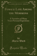 Female Life Among the Mormons: A Narrative of Many Years Personal Experience (Classic Reprint)