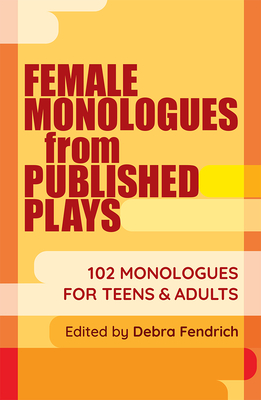 Female Monologues from Published Plays: 102 Monologues for Teens & Adults - Fendrich, Deborah (Editor)