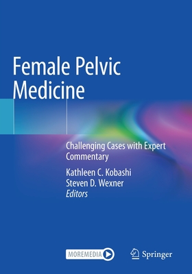 Female Pelvic Medicine: Challenging Cases with Expert Commentary - Kobashi, Kathleen C. (Editor), and Wexner, Steven D. (Editor)