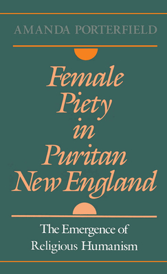 Female Piety in Puritan New England: The Emergence of Religious Humanism - Porterfield, Amanda