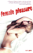 Female Pleasure: The Ultimate Guide to the Ins and Outs of Female Masturbation, Arousal and Orgasms, and Sexual Exploration.