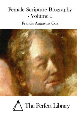 Female Scripture Biography - Volume I - The Perfect Library (Editor), and Cox, Francis Augustus