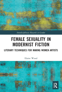 Female Sexuality in Modernist Fiction: Literary Techniques for Making Women Artists