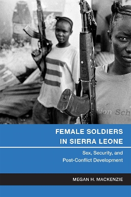 Female Soldiers in Sierra Leone: Sex, Security, and Post-Conflict Development - MacKenzie, Megan H