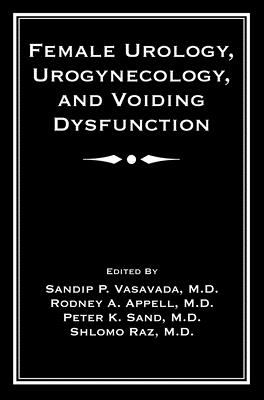 Female Urology, Urogynecology, and Voiding Dysfunction - Vasavada, Sandip P (Editor), and Appell, Rodney A (Editor), and Sand, Peter K (Editor)