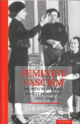 Feminine Fascism: Women in Britain's Fascist Movement - Gottlieb, Julie V