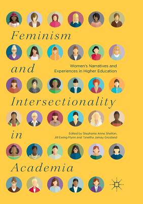 Feminism and Intersectionality in Academia: Women's Narratives and Experiences in Higher Education - Shelton, Stephanie Anne (Editor), and Flynn, Jill Ewing (Editor), and Grosland, Tanetha Jamay (Editor)