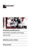 Feminism and Museums: Intervention, Disruption and Change. Volume 1