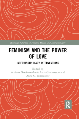 Feminism and the Power of Love: Interdisciplinary Interventions - Garca-Andrade, Adriana (Editor), and Gunnarsson, Lena (Editor), and Jnasdttir, Anna (Editor)