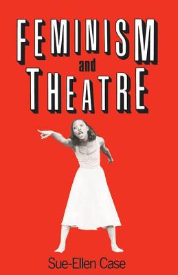 Feminism and Theatre - Case, Sue-Ellen