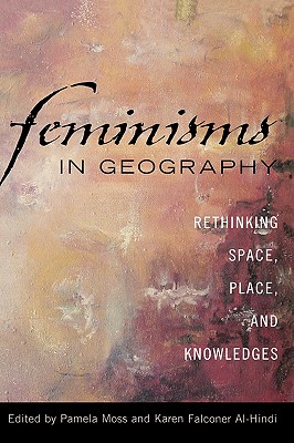 Feminisms in Geography: Rethinking Space, Place, and Knowledges - Moss, Pamela (Editor), and Falconer Al-Hindi, Karen (Editor)