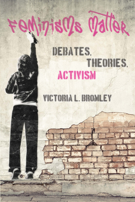 Feminisms Matter: Debates, Theories, Activism - Bromley, Victoria L