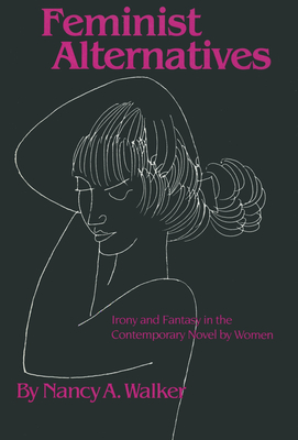 Feminist Alternatives: Irony and Fantasy in the Contemporary Novel by Women - Walker, Nancy a