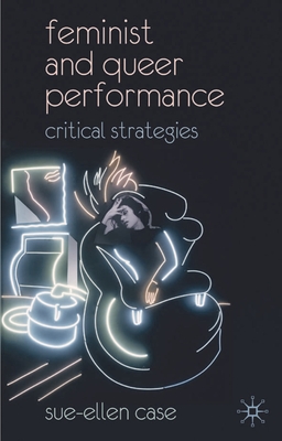 Feminist and Queer Performance: Critical Strategies - Case, Sue-Ellen