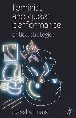 Feminist and Queer Performance: Critical Strategies - Case, Sue-Ellen