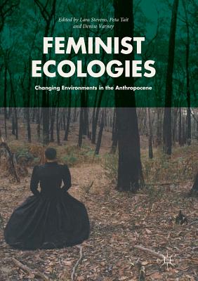 Feminist Ecologies: Changing Environments in the Anthropocene - Stevens, Lara (Editor), and Tait, Peta (Editor), and Varney, Denise (Editor)