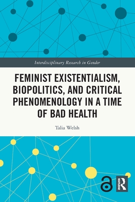 Feminist Existentialism, Biopolitics, and Critical Phenomenology in a Time of Bad Health - Welsh, Talia