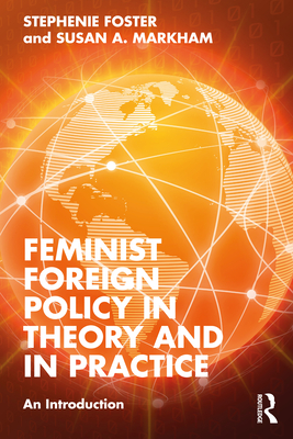 Feminist Foreign Policy in Theory and in Practice: An Introduction - Foster, Stephenie, and Markham, Susan A