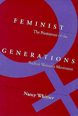 Feminist Generations: The Persistence of the Radical Women's Movement - Whittier, Nancy