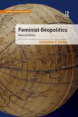 Feminist Geopolitics: Material States - Dixon, Deborah P.