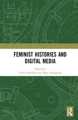 Feminist Histories and Digital Media - Hamilton, Paula (Editor), and Spongberg, Mary (Editor)