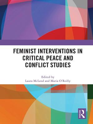 Feminist Interventions in Critical Peace and Conflict Studies - McLeod, Laura (Editor), and O'Reilly, Maria (Editor)