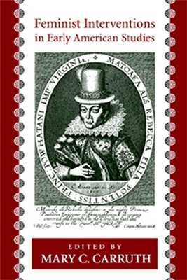 Feminist Interventions in Early American Studies - Carruth, Mary C (Contributions by), and Weyler, Karen A (Contributions by), and Logan, Lisa M (Contributions by)