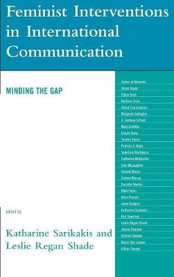 Feminist Interventions in International Communication: Minding the Gap - Sarikakis, Katharine (Editor), and Shade, Leslie Regan (Editor), and Al-Mahadin, Salam (Contributions by)
