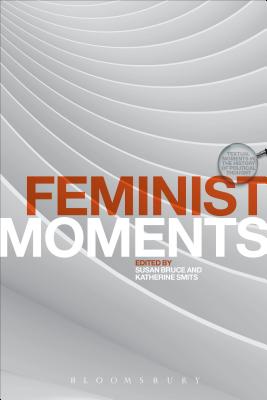 Feminist Moments: Reading Feminist Texts - Bruce, Susan (Editor), and Smits, Katherine (Editor), and Davis, J C (Editor)