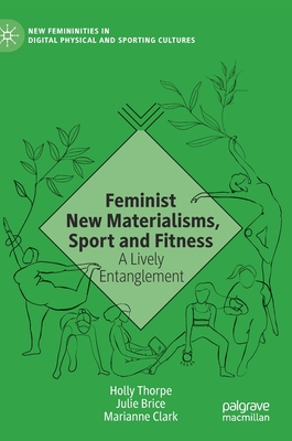 Feminist New Materialisms, Sport and Fitness: A Lively Entanglement - Thorpe, Holly, and Brice, Julie, and Clark, Marianne