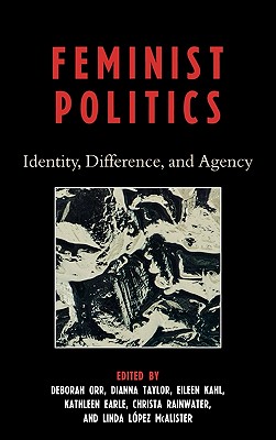 Feminist Politics: Identity, Difference, and Agency - Orr, Deborah (Editor), and Taylor, Dianna (Editor), and Kahl, Eileen (Editor)