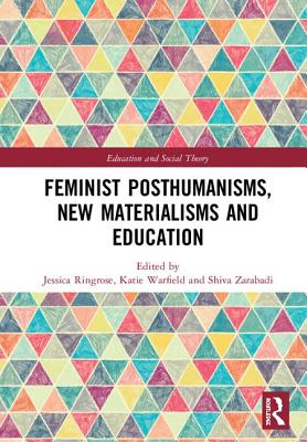 Feminist Posthumanisms, New Materialisms and Education - Ringrose, Jessica (Editor), and Warfield, Katie (Editor), and Zarabadi, Shiva (Editor)