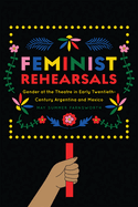 Feminist Rehearsals: Gender at the Theatre in Early Twentieth Century Argentina and Mexico