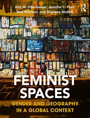 Feminist Spaces: Gender and Geography in a Global Context - Oberhauser, Ann, and Fluri, Jennifer, and Whitson, Risa
