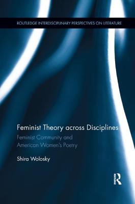 Feminist Theory Across Disciplines: Feminist Community and American Women's Poetry - Wolosky, Shira