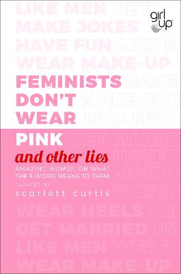 Feminists Don't Wear Pink (and other lies): Amazing women on what the F-word means to them - Curtis, Scarlett