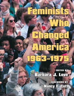 Feminists Who Changed America, 1963-1975 - Love, Barbara J (Editor), and Cott, Nancy F (Foreword by)