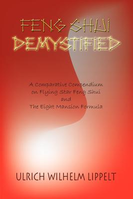Feng Shui Demystified: A Comparative Compendium on Flying Star Feng Shui and The Eight Mansion Formula - Lippelt, Ulrich Wilhelm
