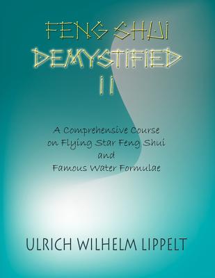 Feng Shui Demystified II: A Comprehensive Course on Flying Star Feng Shui and Famous Water Formulae - Lippelt, Ulrich Wilhelm