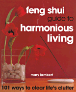 Feng Shui Guide to Harmonious Living: 101 Ways to Clear the Clutter: 101 Ways to Clear Life's Clutter - Lambert, Mary