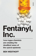 Fentanyl, Inc.: how rogue chemists are creating the deadliest wave of the opioid epidemic