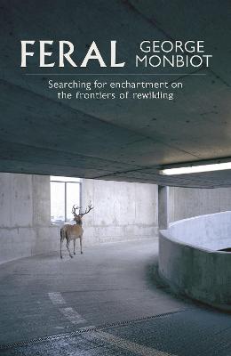 Feral: Searching for Enchantment on the Frontiers of Rewilding - Monbiot, George