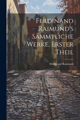 Ferdinand Raimund's S?mmtliche Werke, Erster Theil - Raimund, Ferdinand