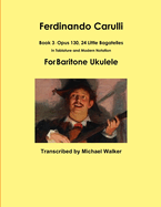 Ferdinando Carulli Book 3 Opus 130, 24 Little Bagatelles In Tablature and Modern Notation For Baritone Ukulele